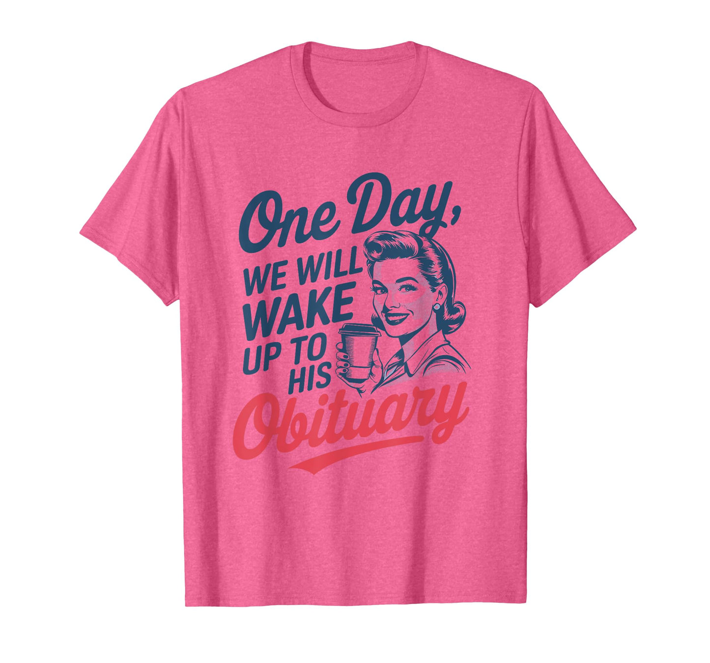One Day We Will Wake Up to His Obituary T-Shirt