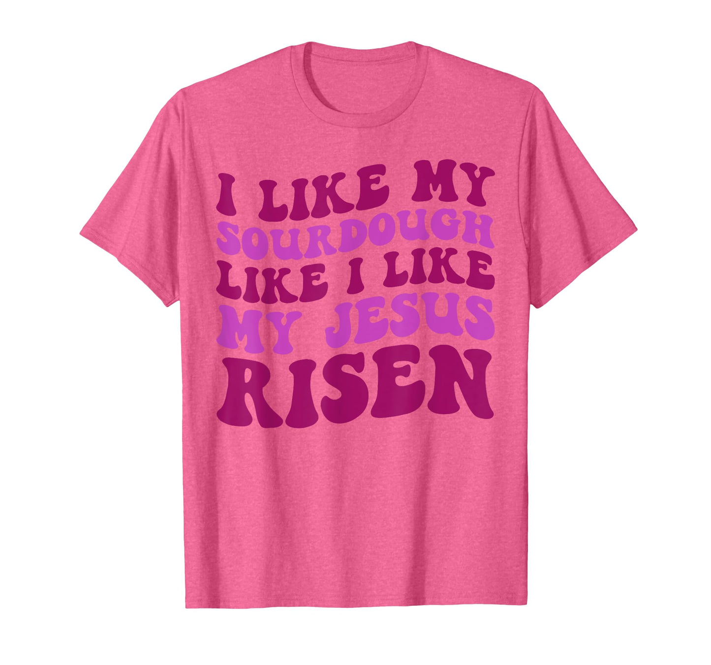 I Like My Sourdough Like I Like My Jesus Risen T-Shirt