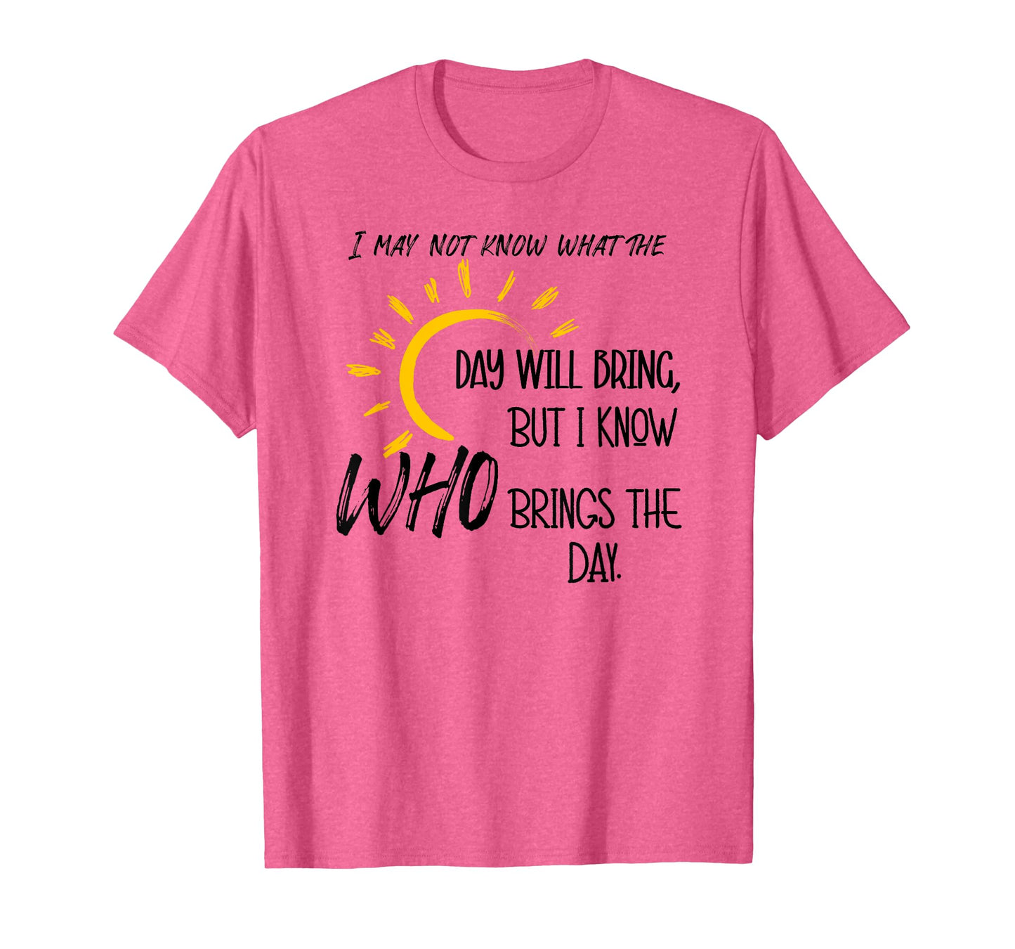 I May Not Know What the Day Will Bring But I Know Who Brings T-Shirt