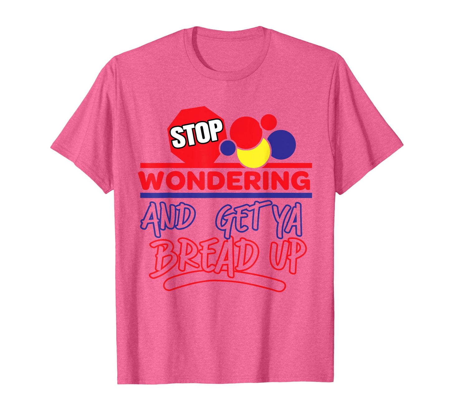 Stop Wondering And Get Ya Bread Up Funny Retro T-Shirt