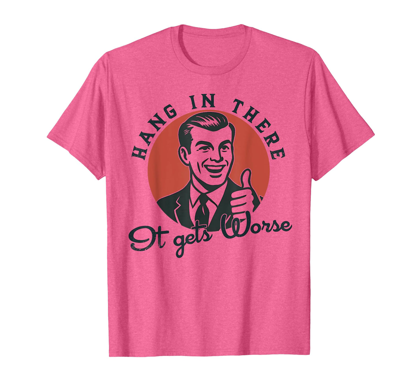 Hang In There It Gets Worse Sarcastic Humor T-Shirt