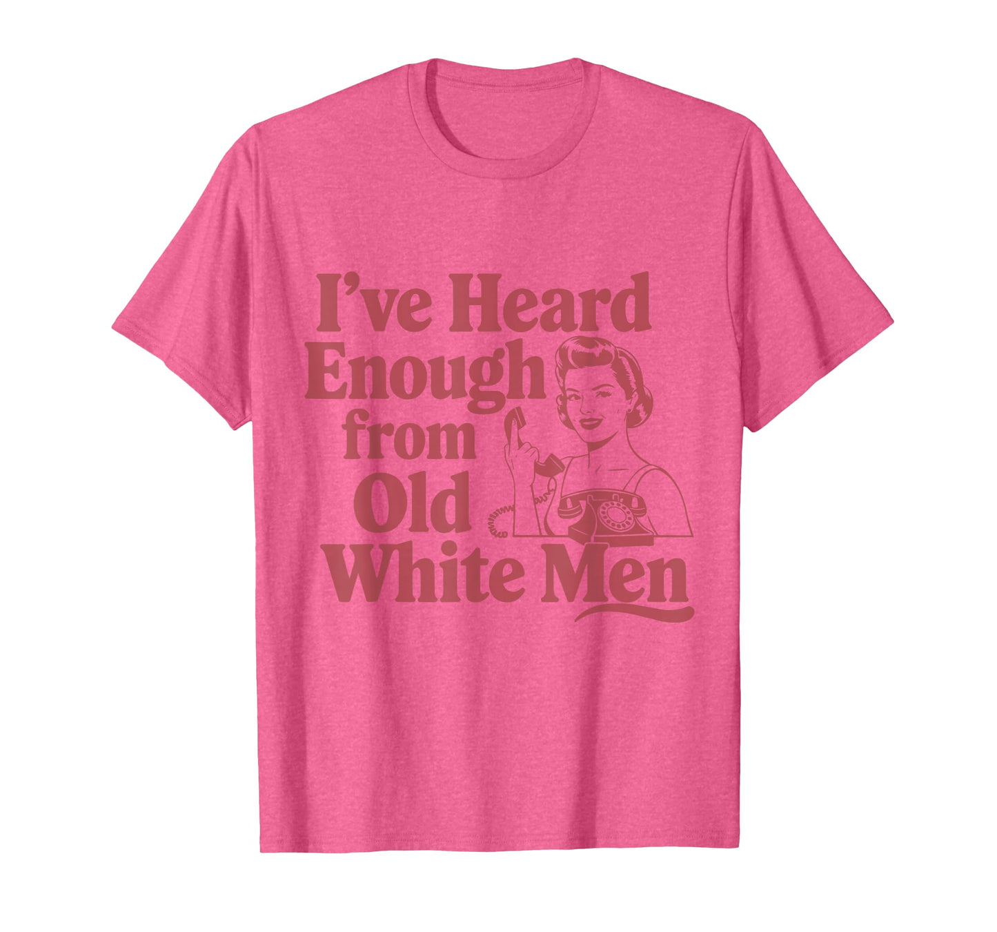 Feminist I've Heard Enough From Old White Men Empowerment T-Shirt