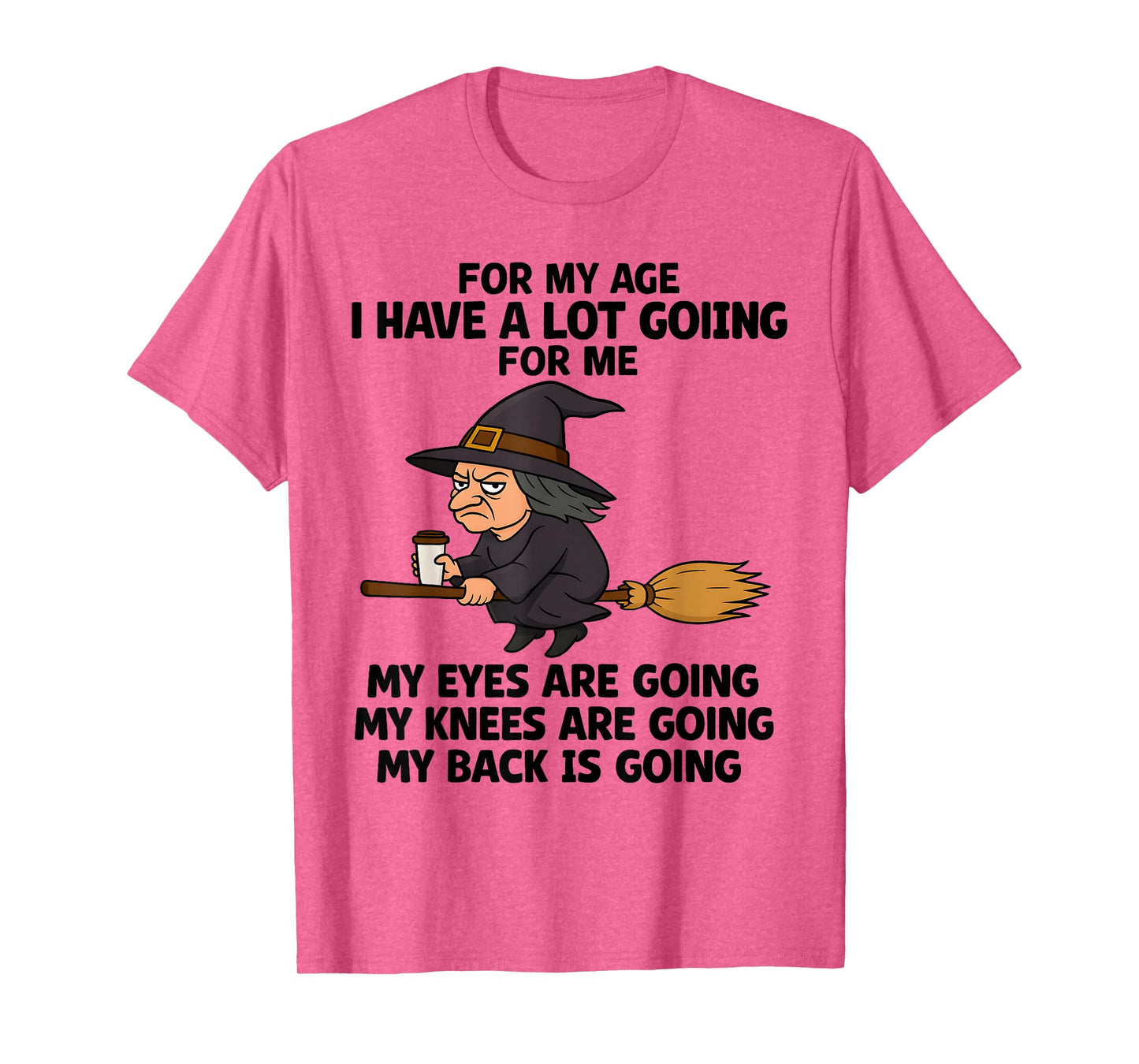 for My Age I Have A Lot Going for Me My Eyes are Going My T-Shirt
