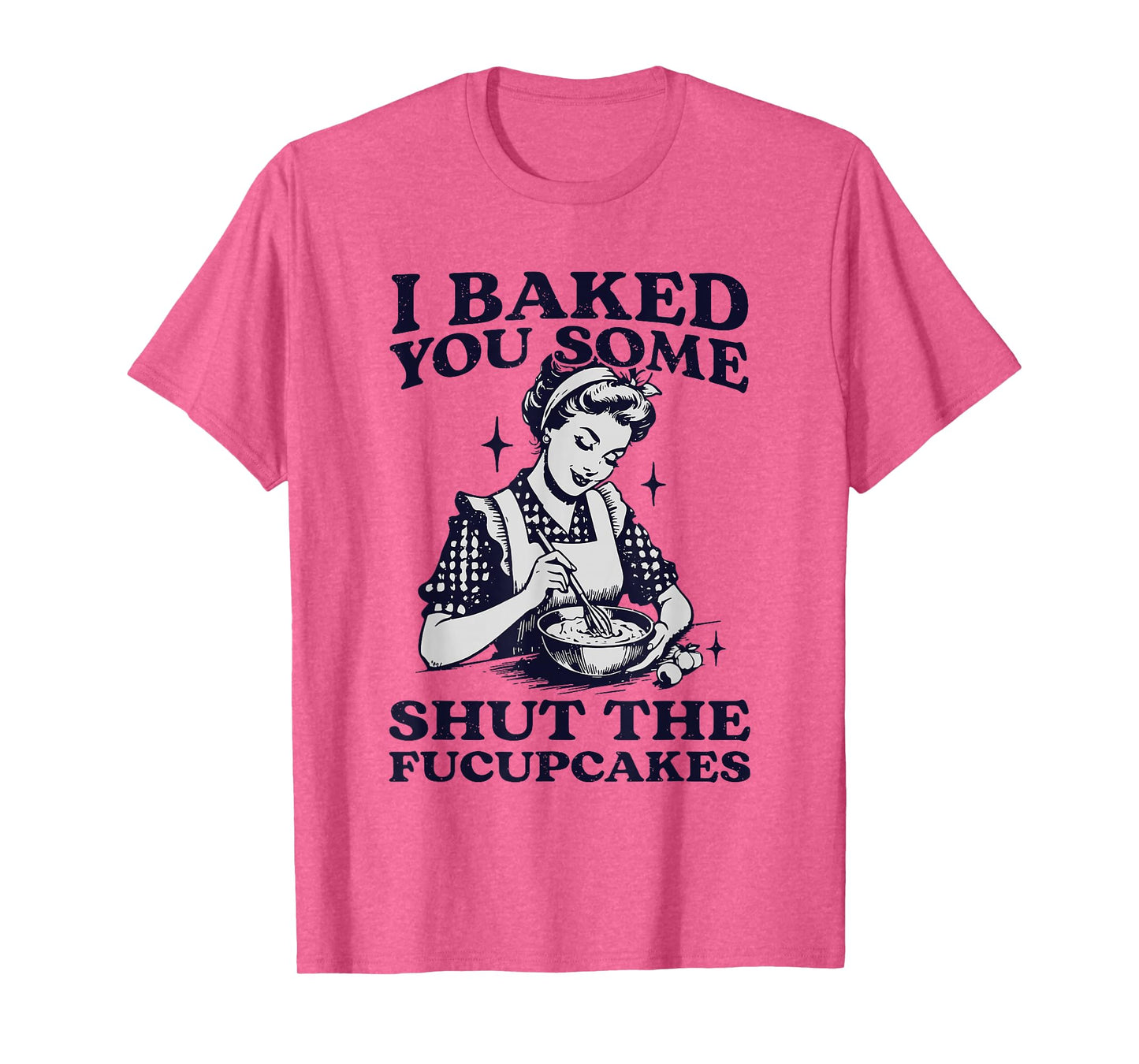 I Baked You Some Shut The Fucupcakes Funny Baking Vintage T-Shirt