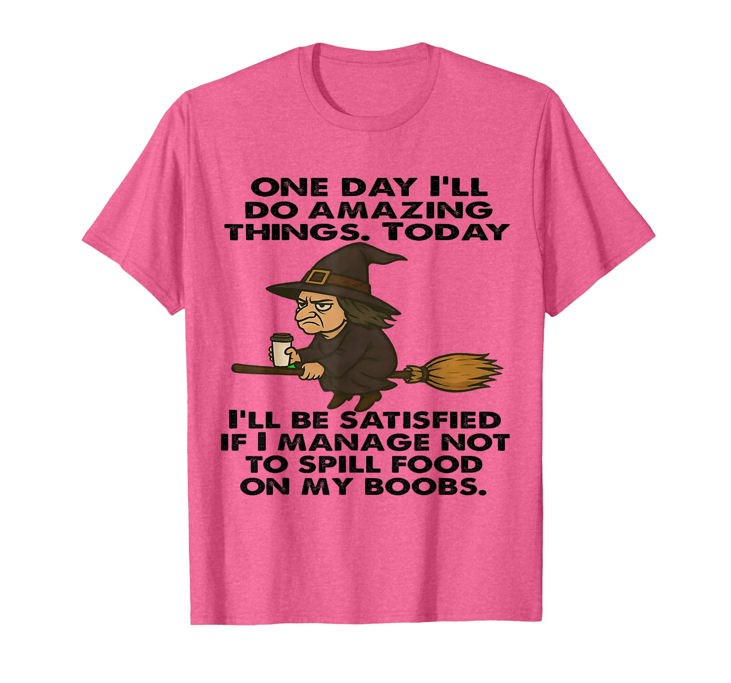 One Day I'll Do Amazing Things Today I'll Be Satisfied Witch T-Shirt