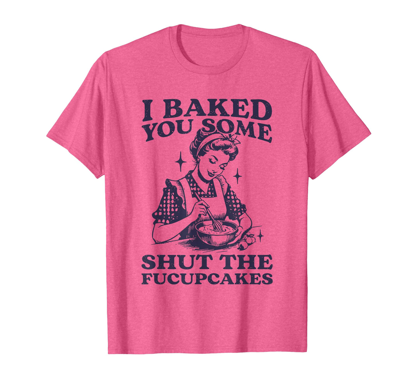 I Baked You Some Shut The Fucupcakes Funny Baking Vintage T-Shirt