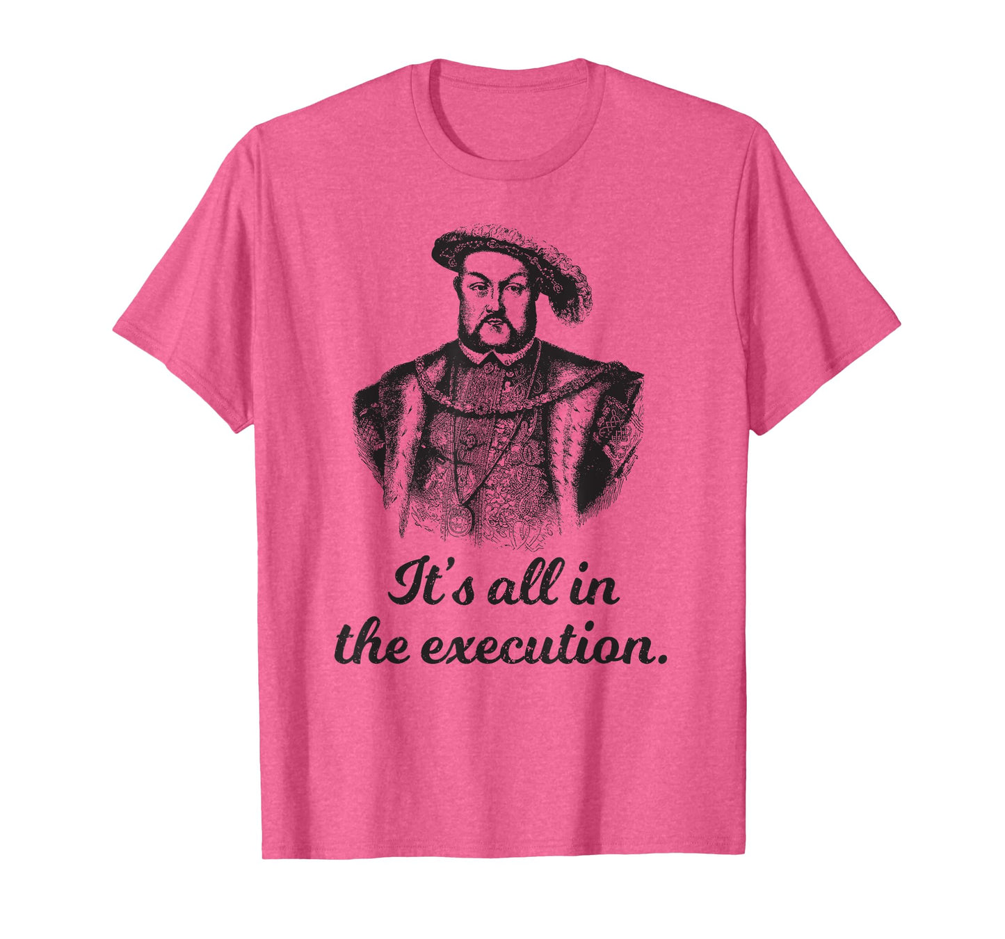 Funny apparel Henry VIII Quote It's All In The Execution T-Shirt