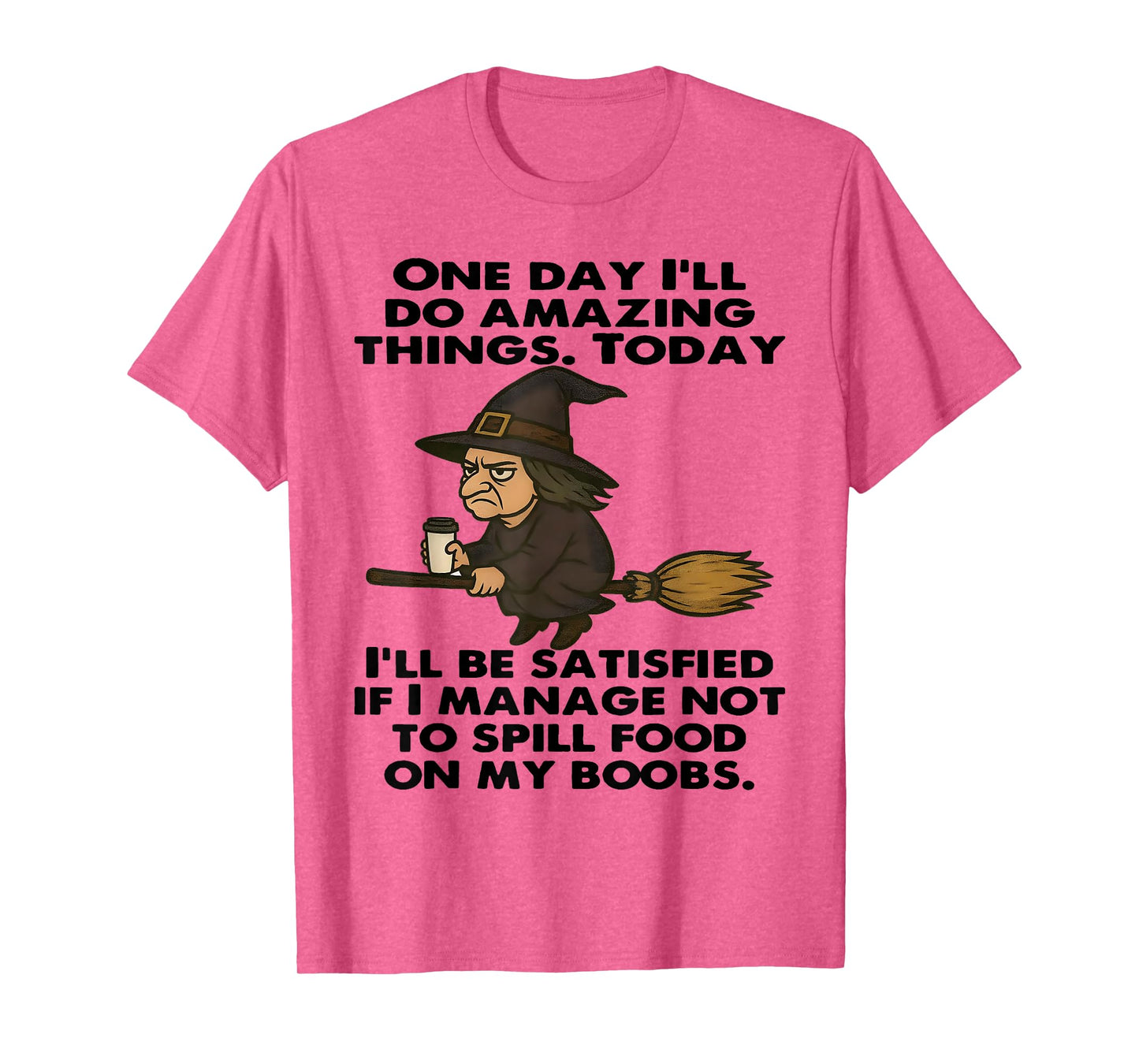 Witch One Day I'll Do Amazing Things Today I'll Be Satisfied T-Shirt