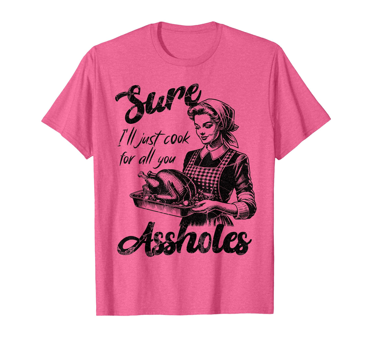 Sure I'll Just Cook For All You Asshole Lady Thanksgiving T-Shirt