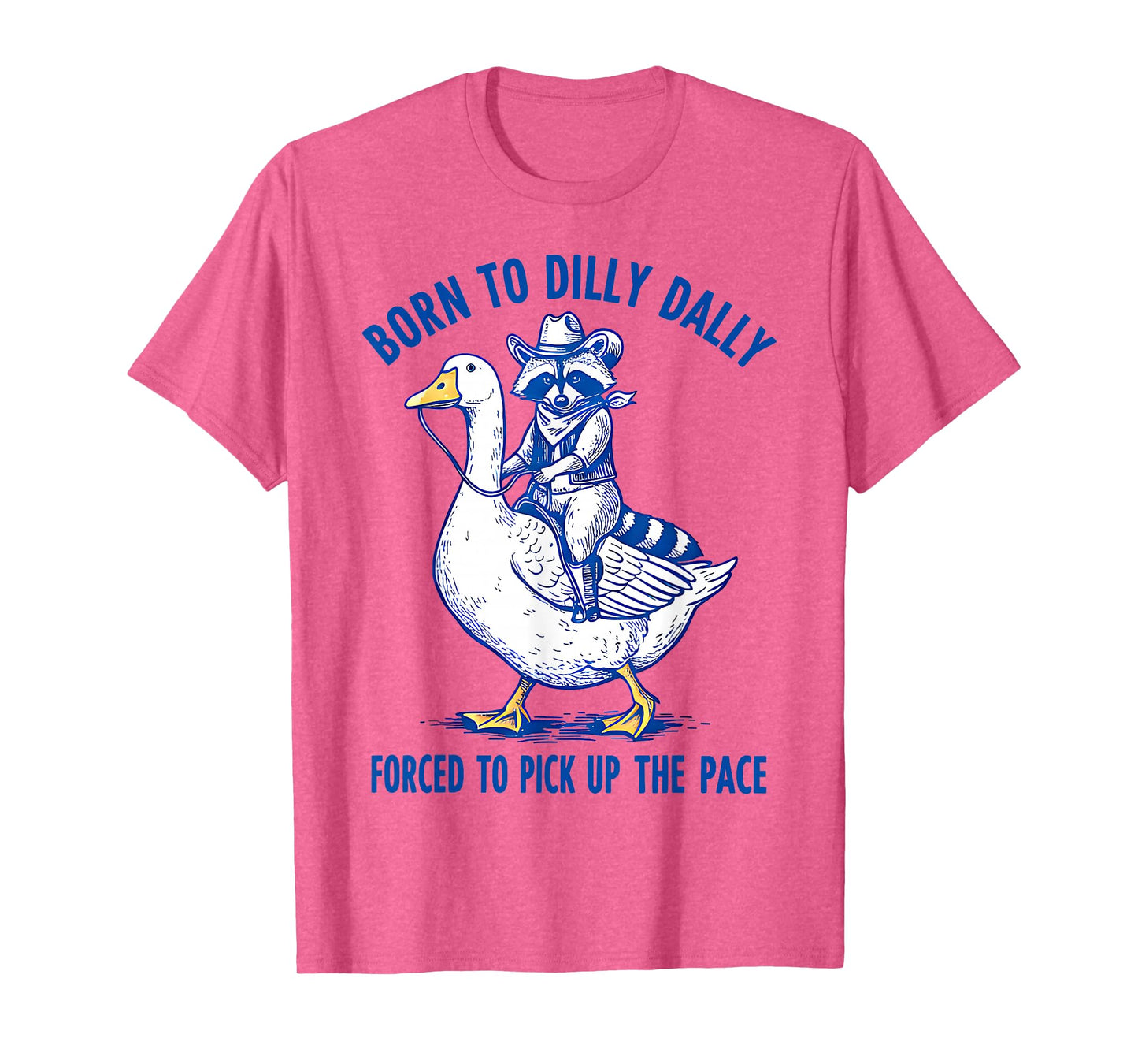 Born To Dilly Dally Forced To Pick Up The Pace Goose Raccoon T-Shirt