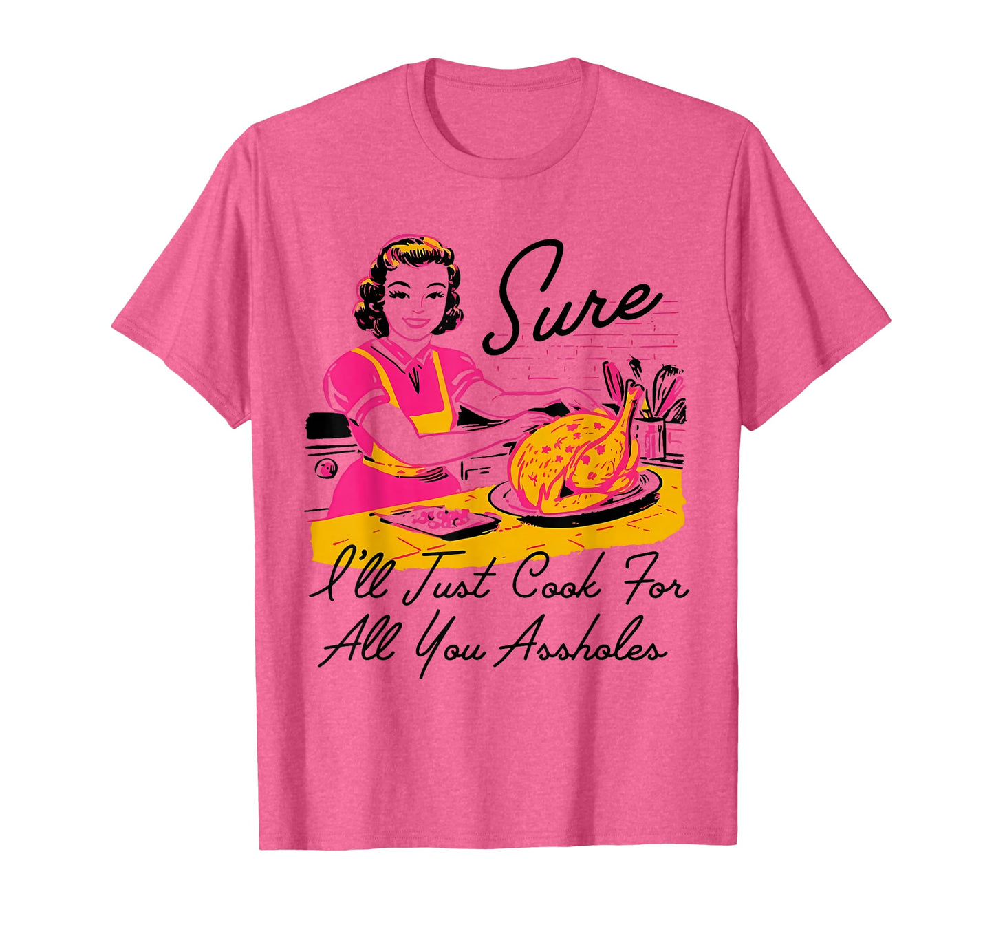 Dantess Fashion VNW88 Sure I'll Just Cook For All You Asshole Lady Thanksgiving T-Shirt