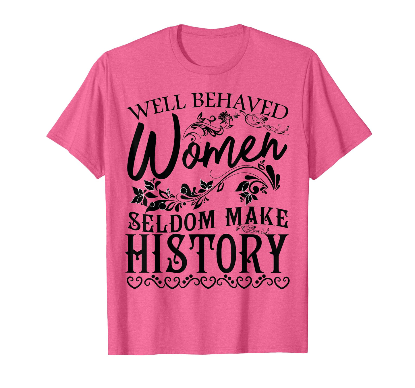 Women - Well Behaved Women Seldom Make History - Feminism T-Shirt