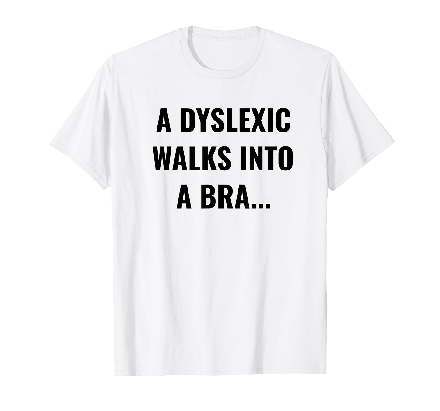 Funny Dyslexia Shirt - A Dyslexic Walks Into A Bra T-Shirt