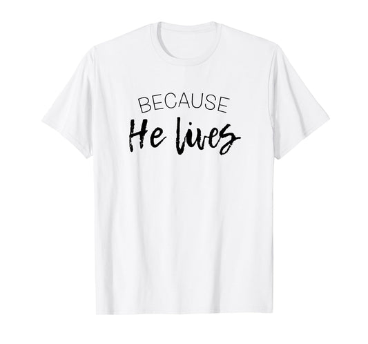 Because He Lives Easter Shirt Jesus is Alive Tshirt T-Shirt