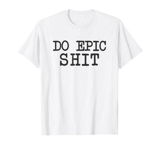 Funny Saying Inspirational Motivational Quote Do Epic Shit T-Shirt