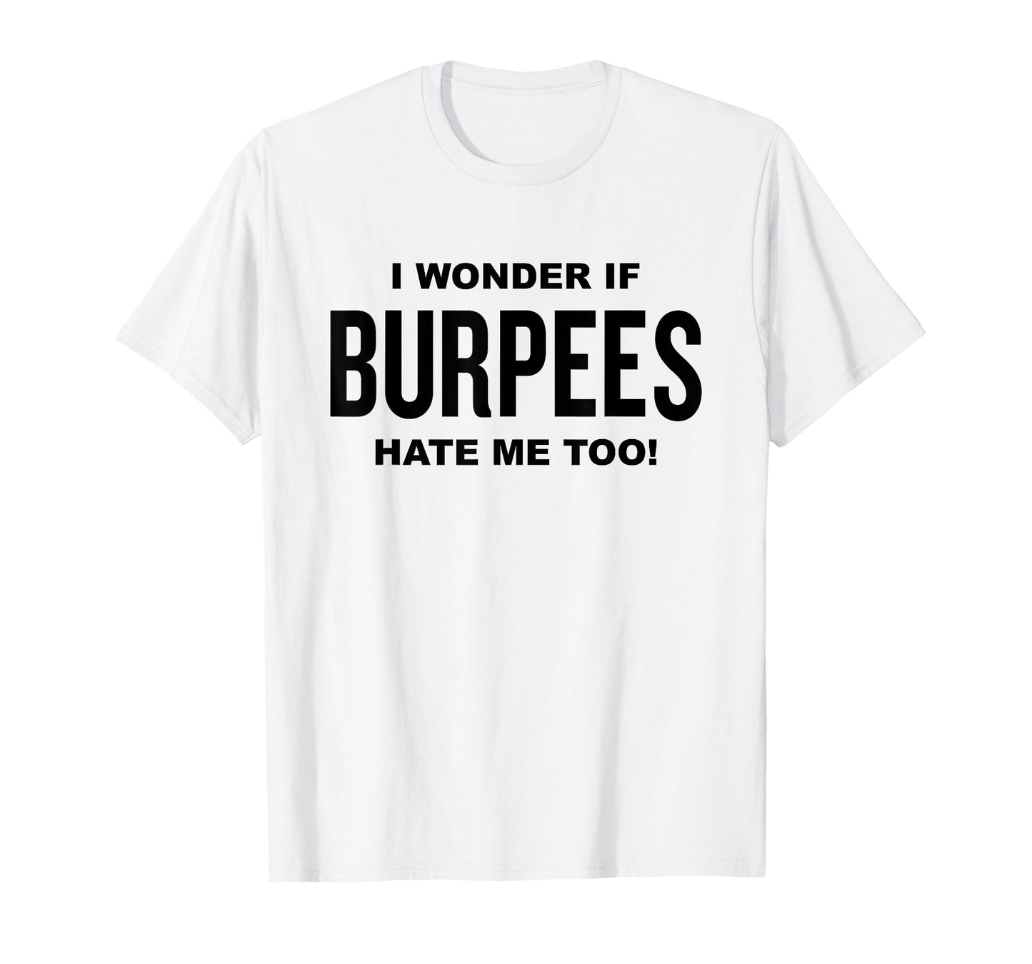 Funny Fitness Workout Joke I Wonder If Burpees Hate Me, Too! T-Shirt