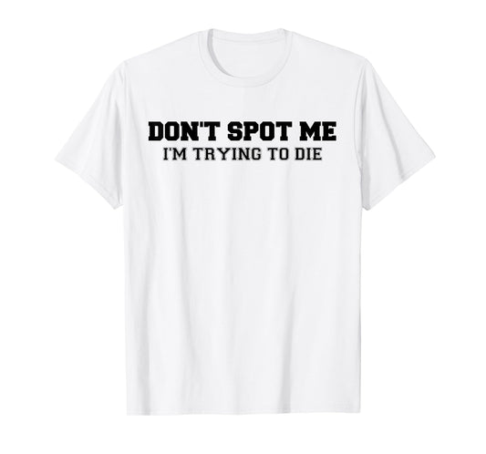 Don't Spot Me I'm Trying to Die Bodybuilding Lifting T-Shirt