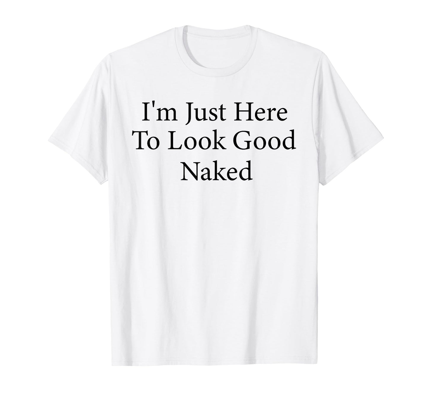I'm Just Here To Look Good Naked Funny Workout Gym T-Shirt