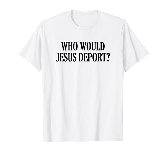 Who Would Jesus Deport T-Shirt