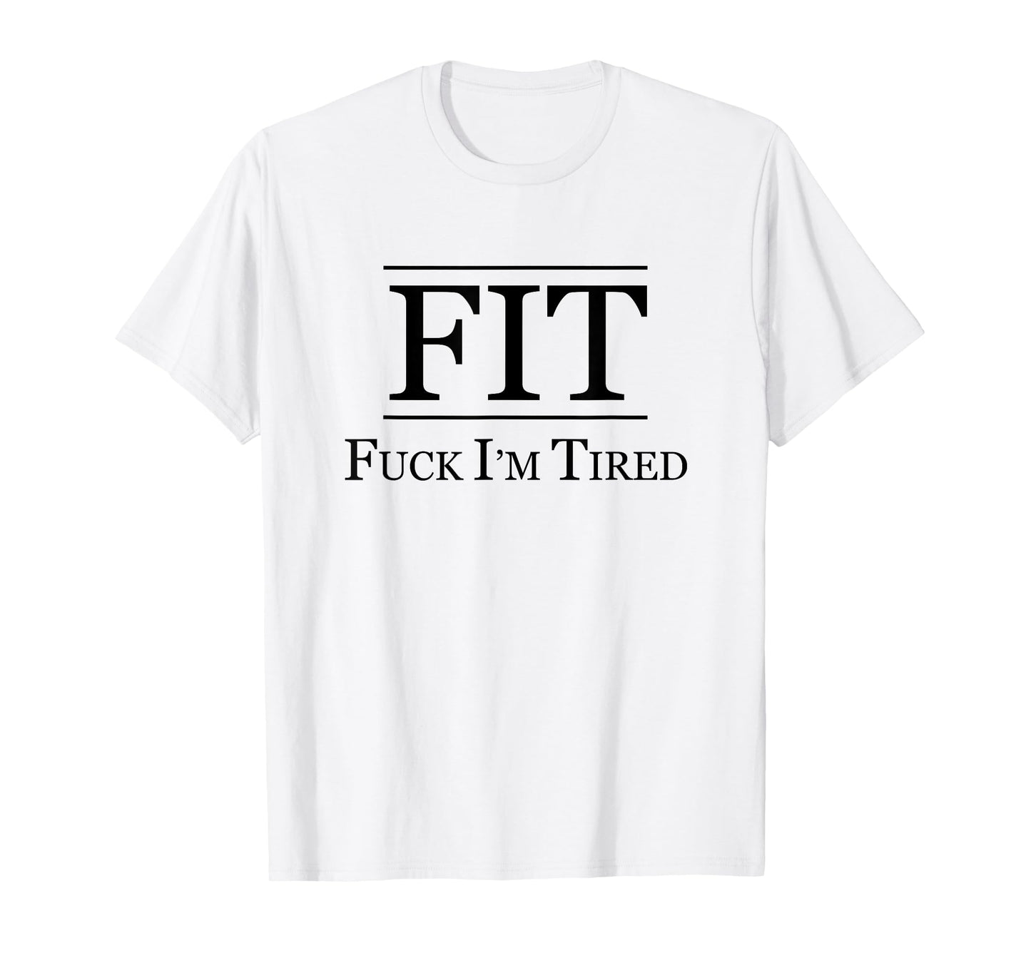 FIT - FUCK I'M TIRED | Funny Fitness Gift - F I am Tired | T-Shirt