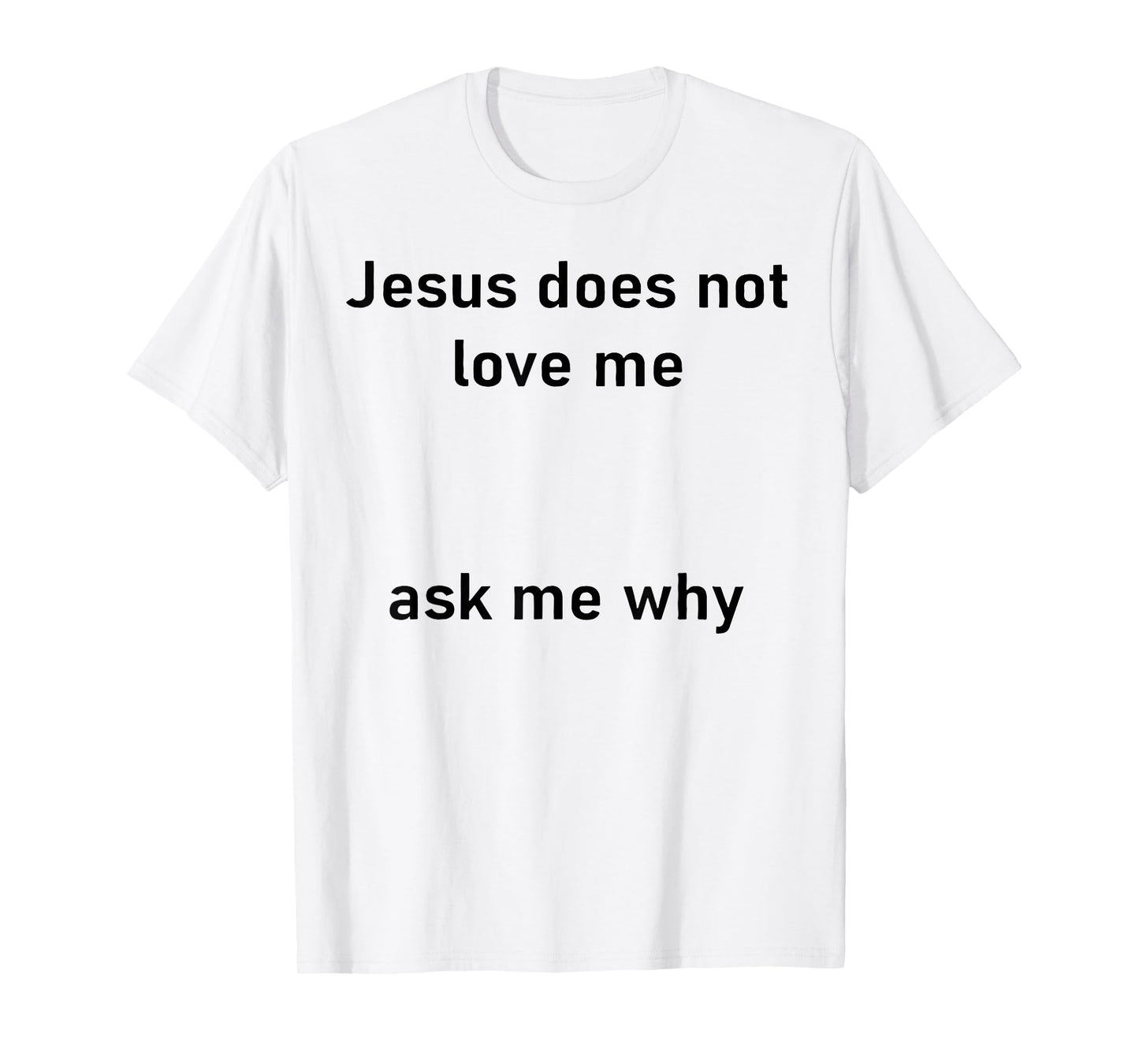 Jesus Doesn't Love Me Ask Me Why T-Shirt
