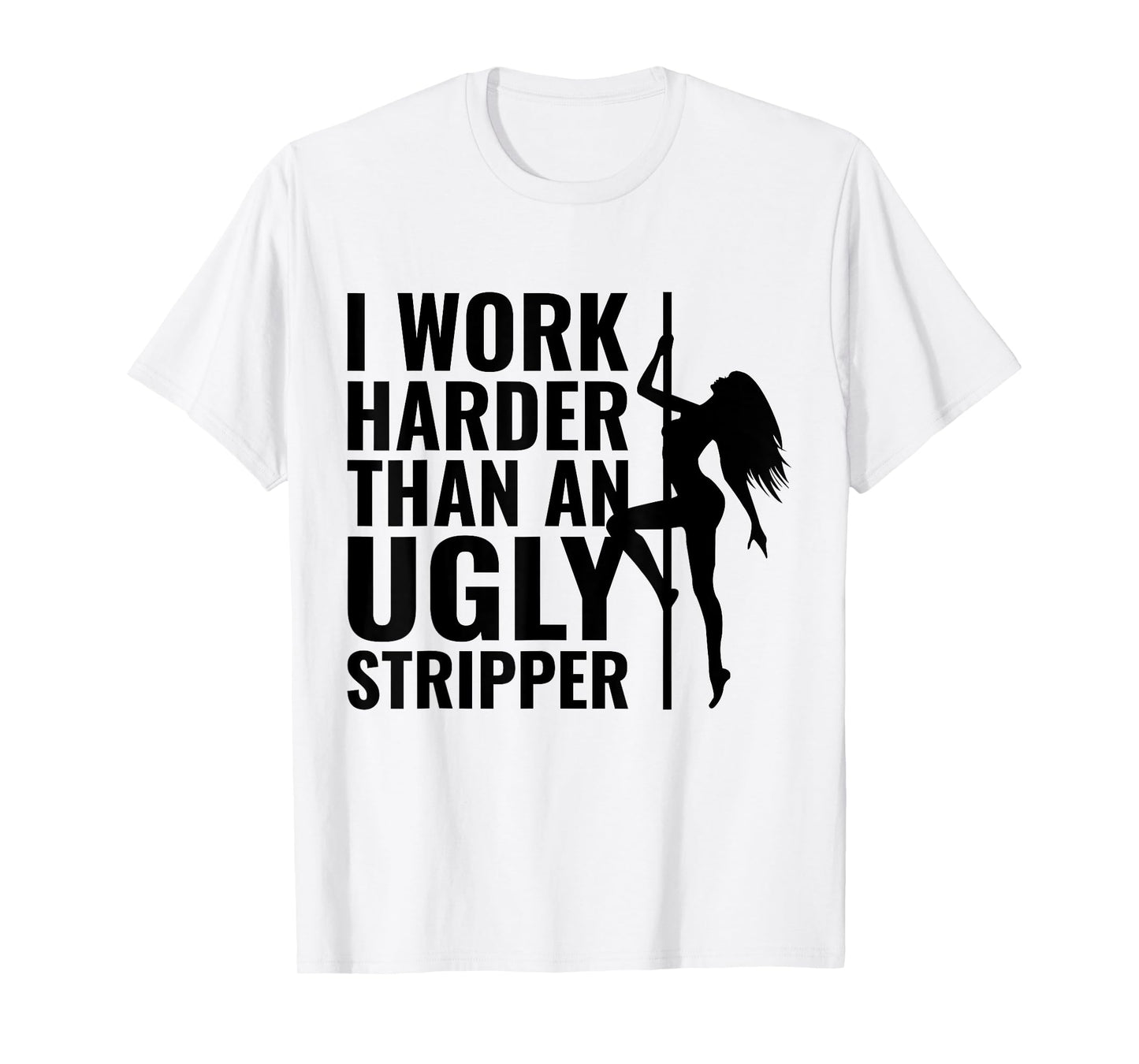 I Work Harder than an Ugly Stripper T-Shirt