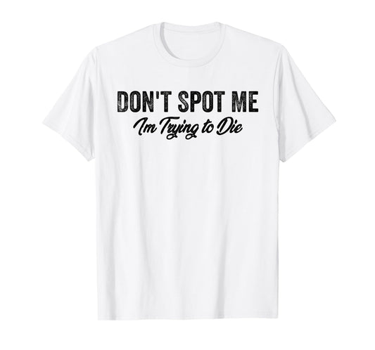 Don't Spot Me I'm Trying to Die Bodybuilding Lifting T-Shirt