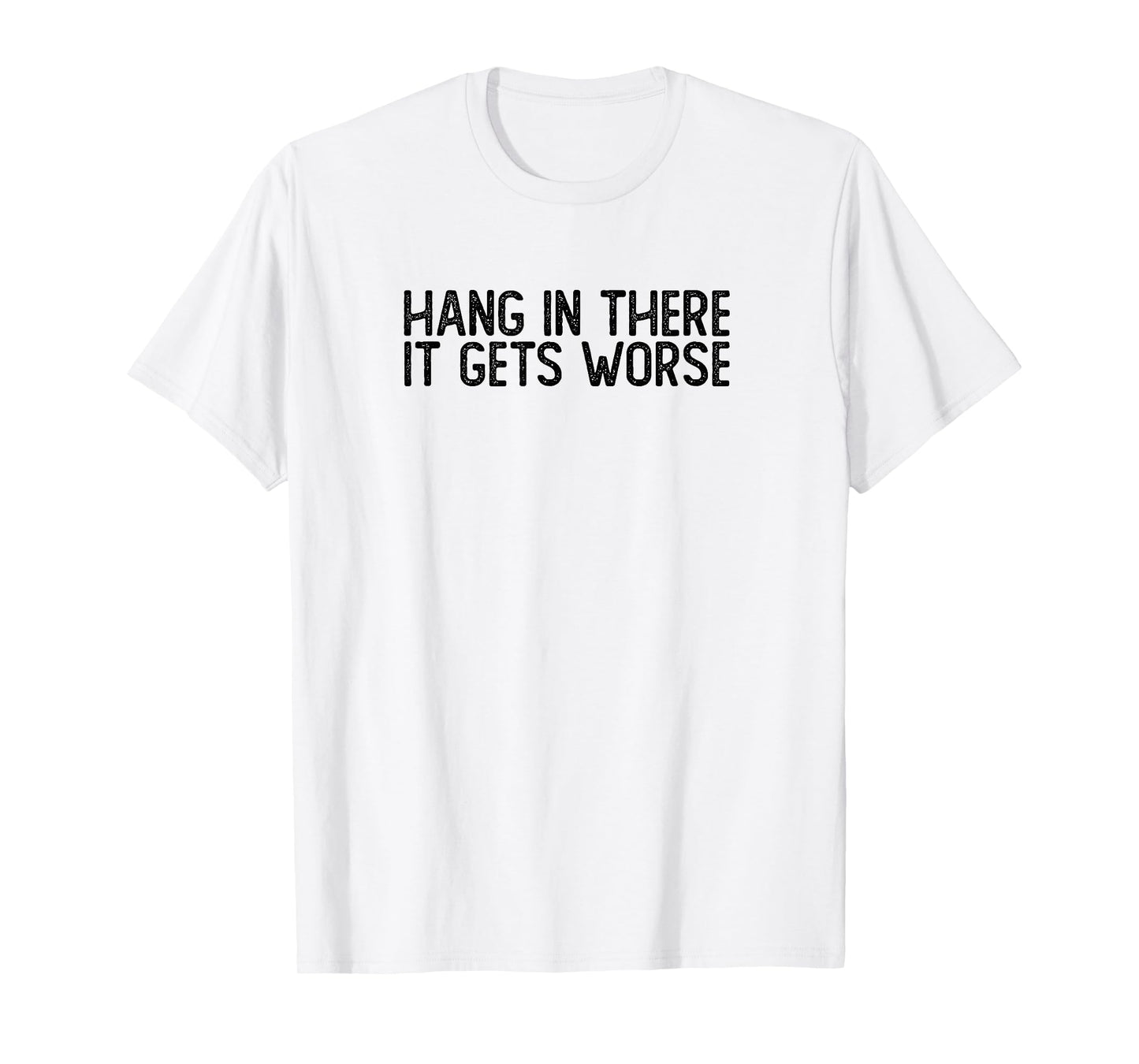 Hang In There It Gets Worse | Funny Sarcastic T-Shirt