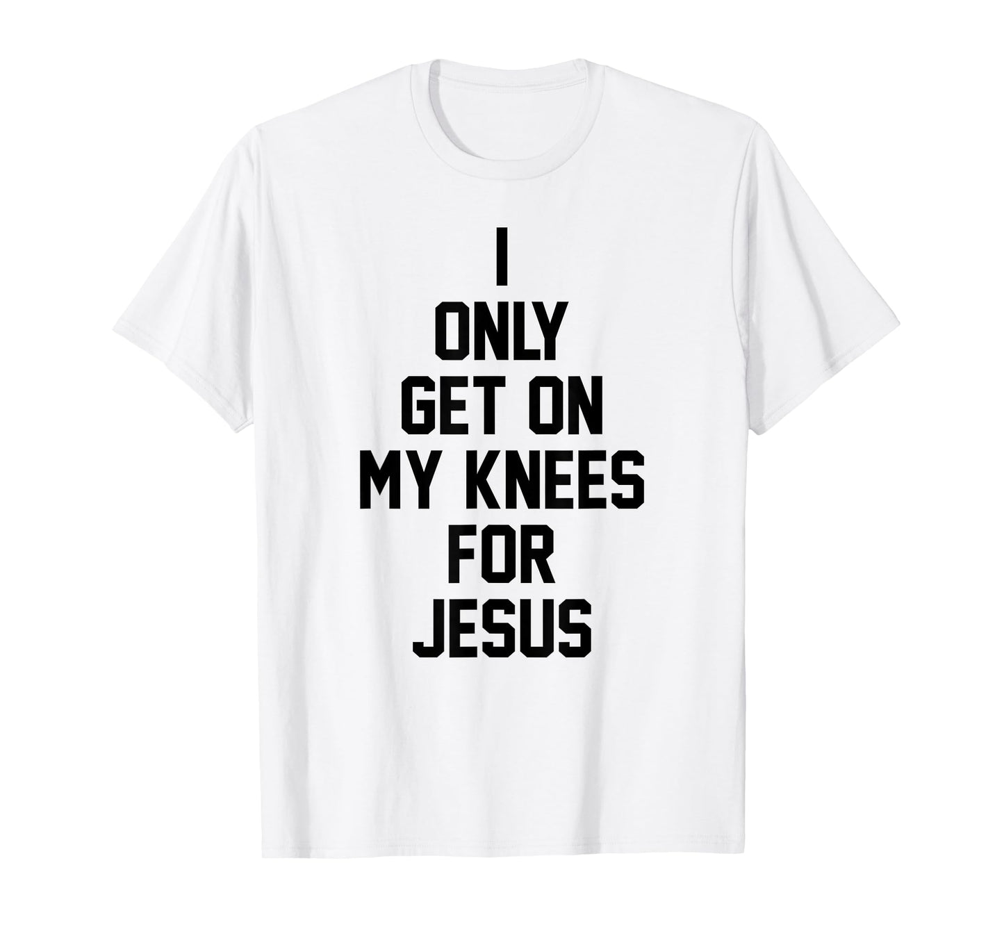 I Only Get On My Knees For Jesus T-Shirt