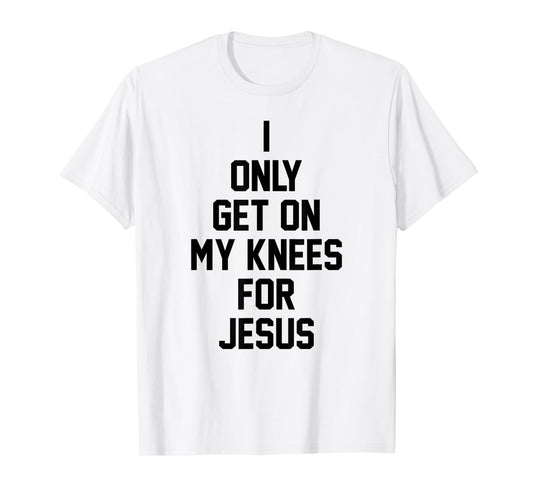 I Only Get On My Knees For Jesus T-Shirt