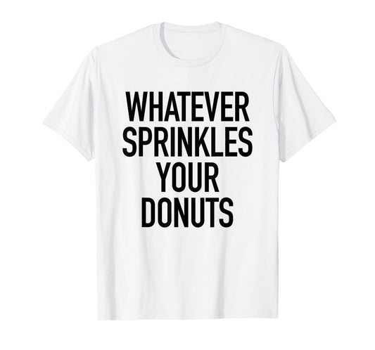 Whatever Sprinkles Your Donuts Funny Sarcastic Quote T-Shirt T-Shirt