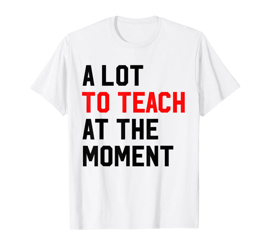 Funny Quote A Lot To Teach At the Moment Teacher Women Gifts T-Shirt