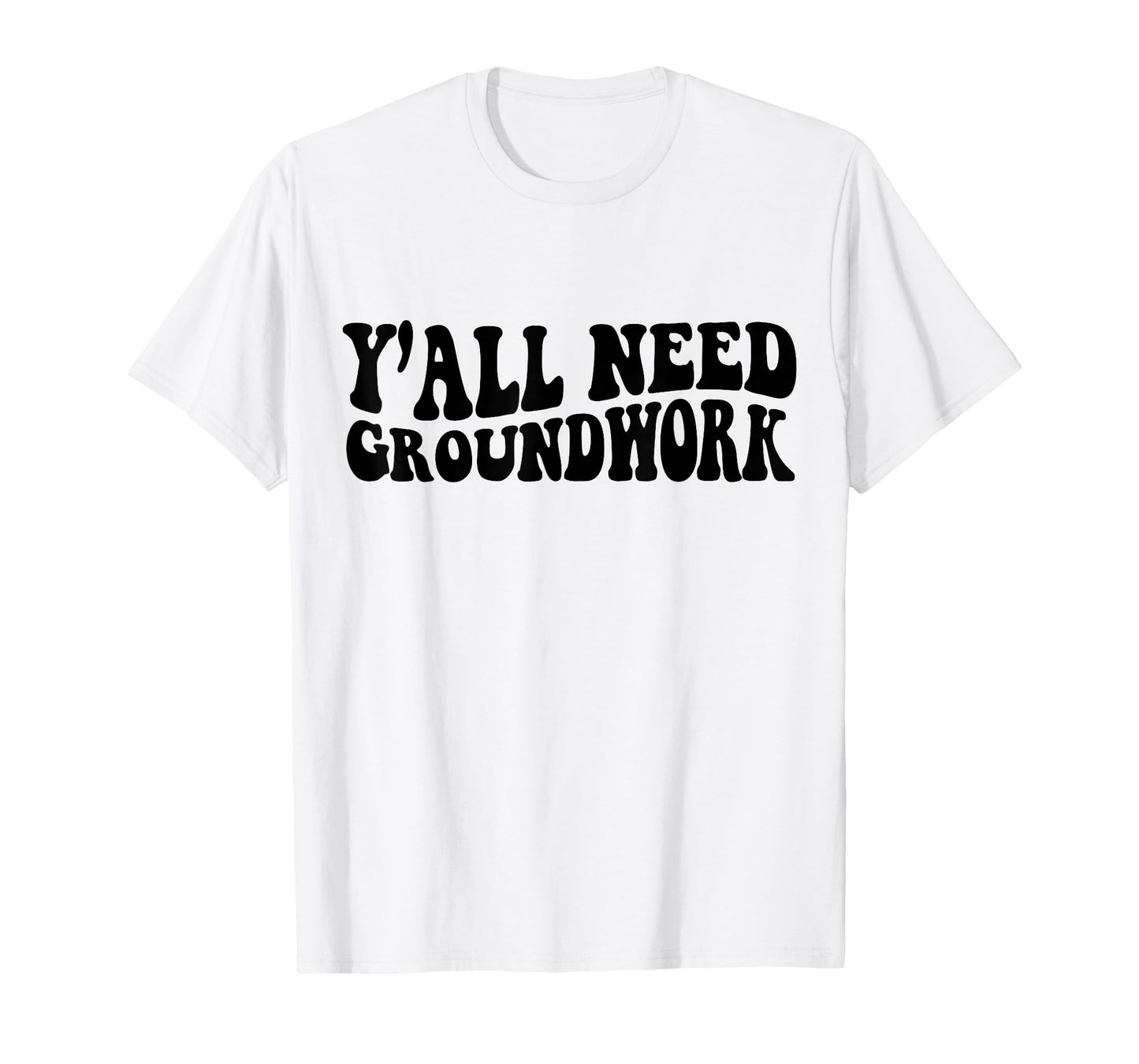 Y'all Need Groundwork T-Shirt