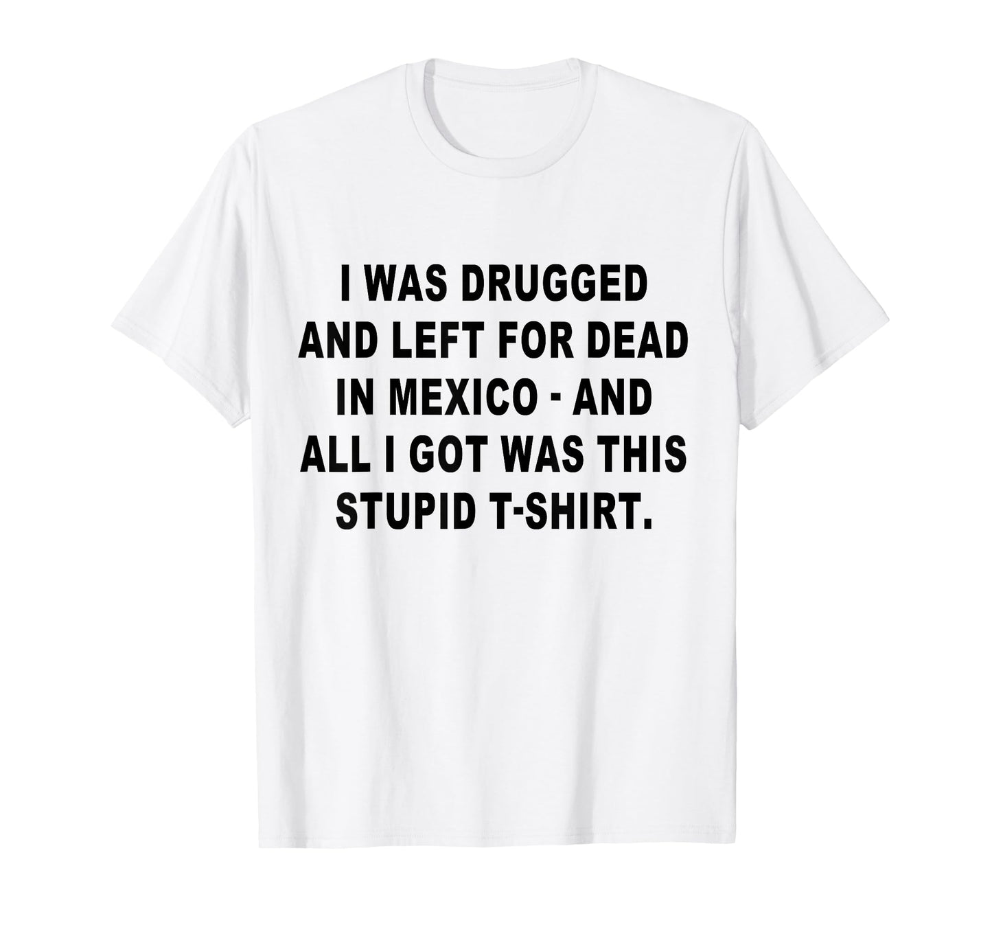 I Was Drugged and Left For Dead In Mexico The Game T-Shirt