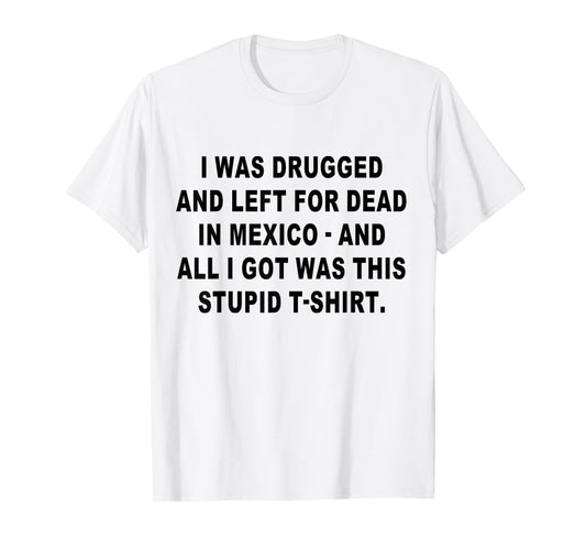 I Was Drugged and Left For Dead In Mexico The Game T-Shirt