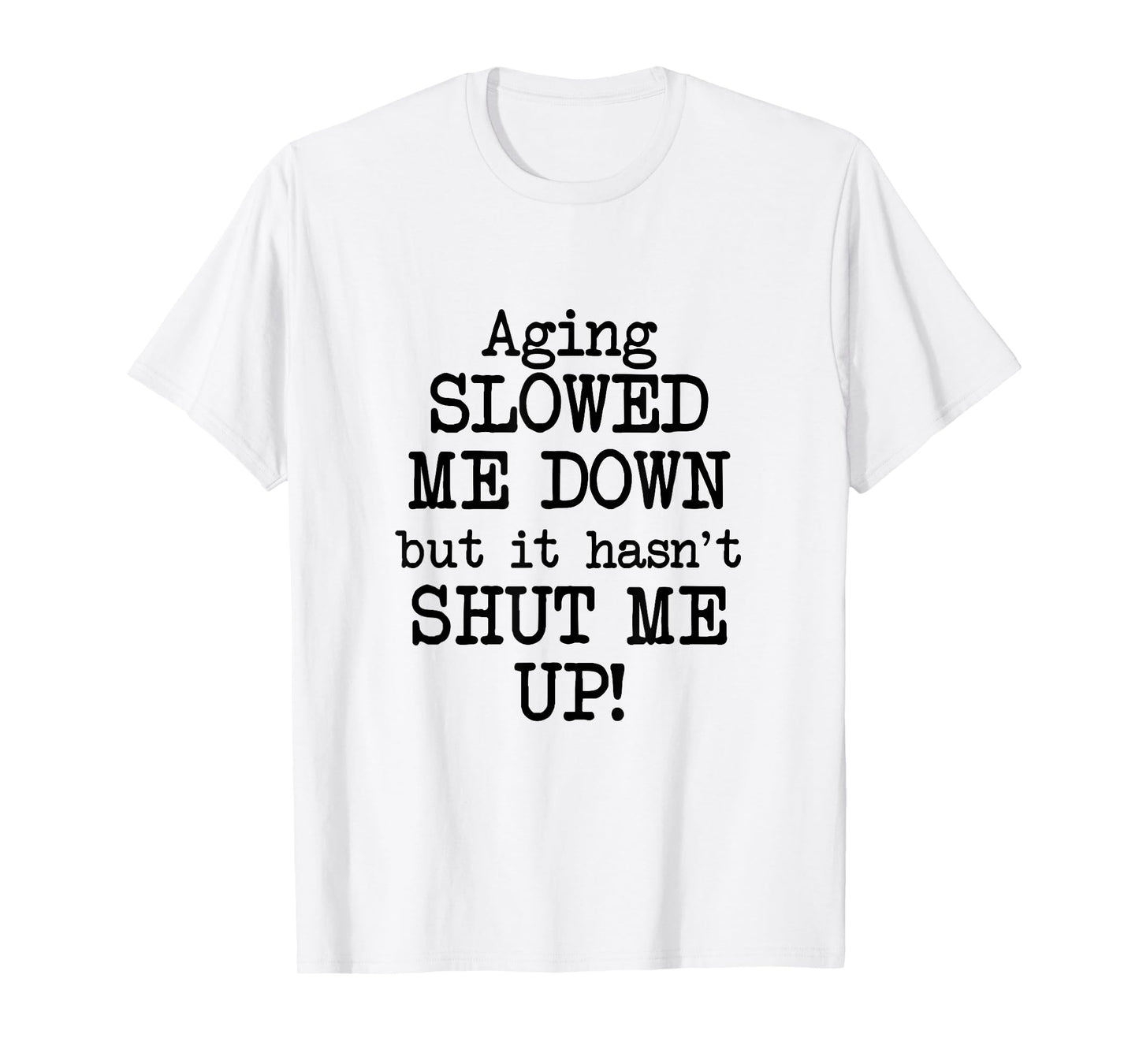 Aging Slowed Me Down't But It Hasn't Shut Me Up, Funny Old T-Shirt