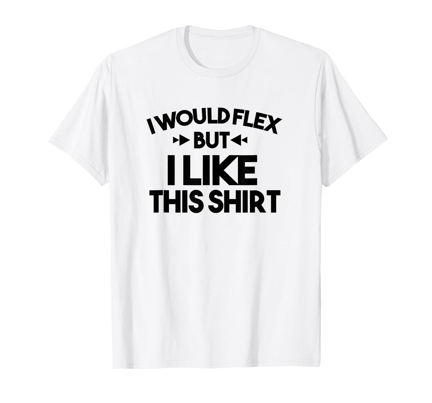 I Would Flex But I Like This Shirt Tee Funny Muscles T Shirt T-Shirt