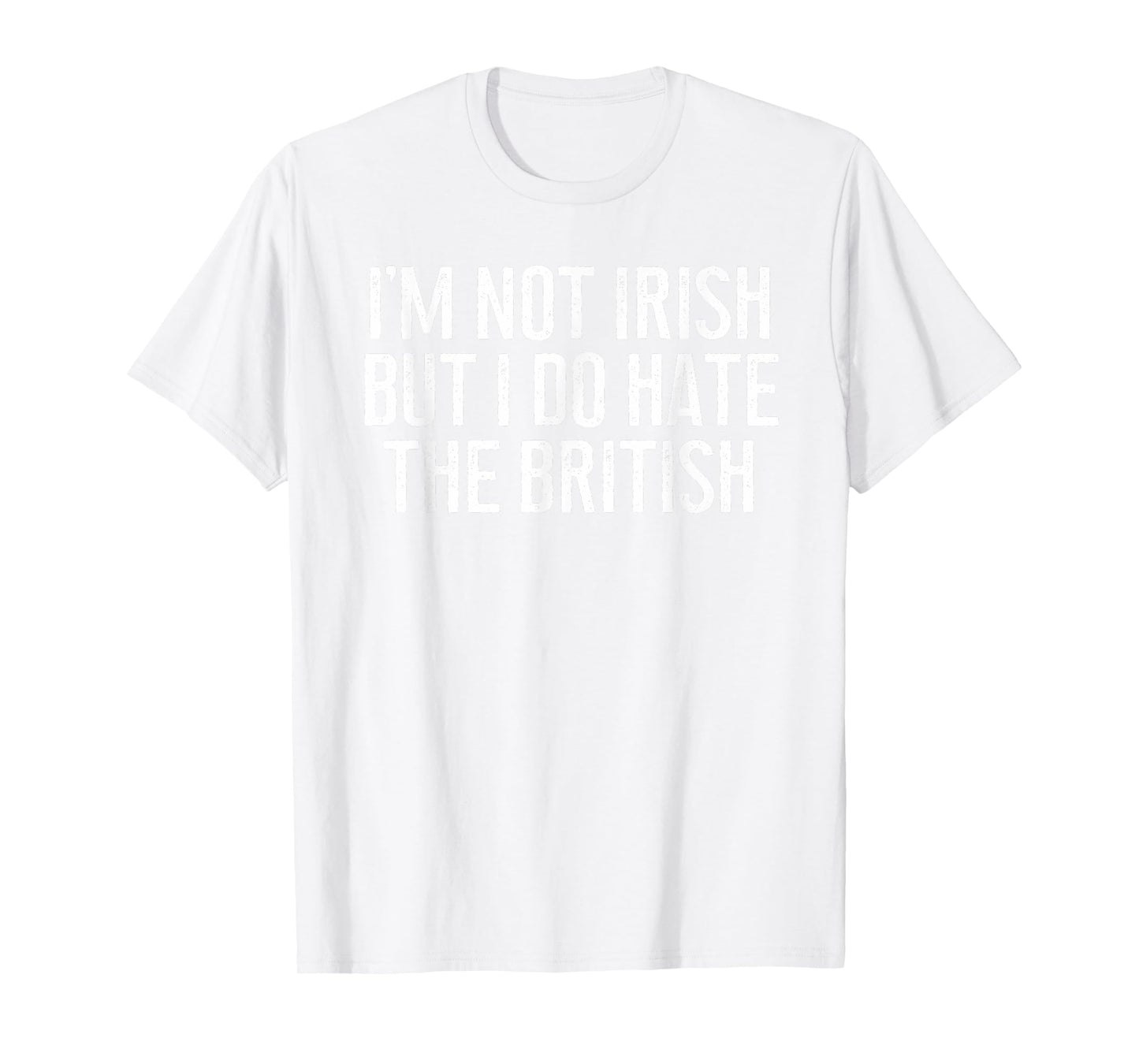 I'm Not Irish But I Do Hate The British Irish Lover Funny T-Shirt