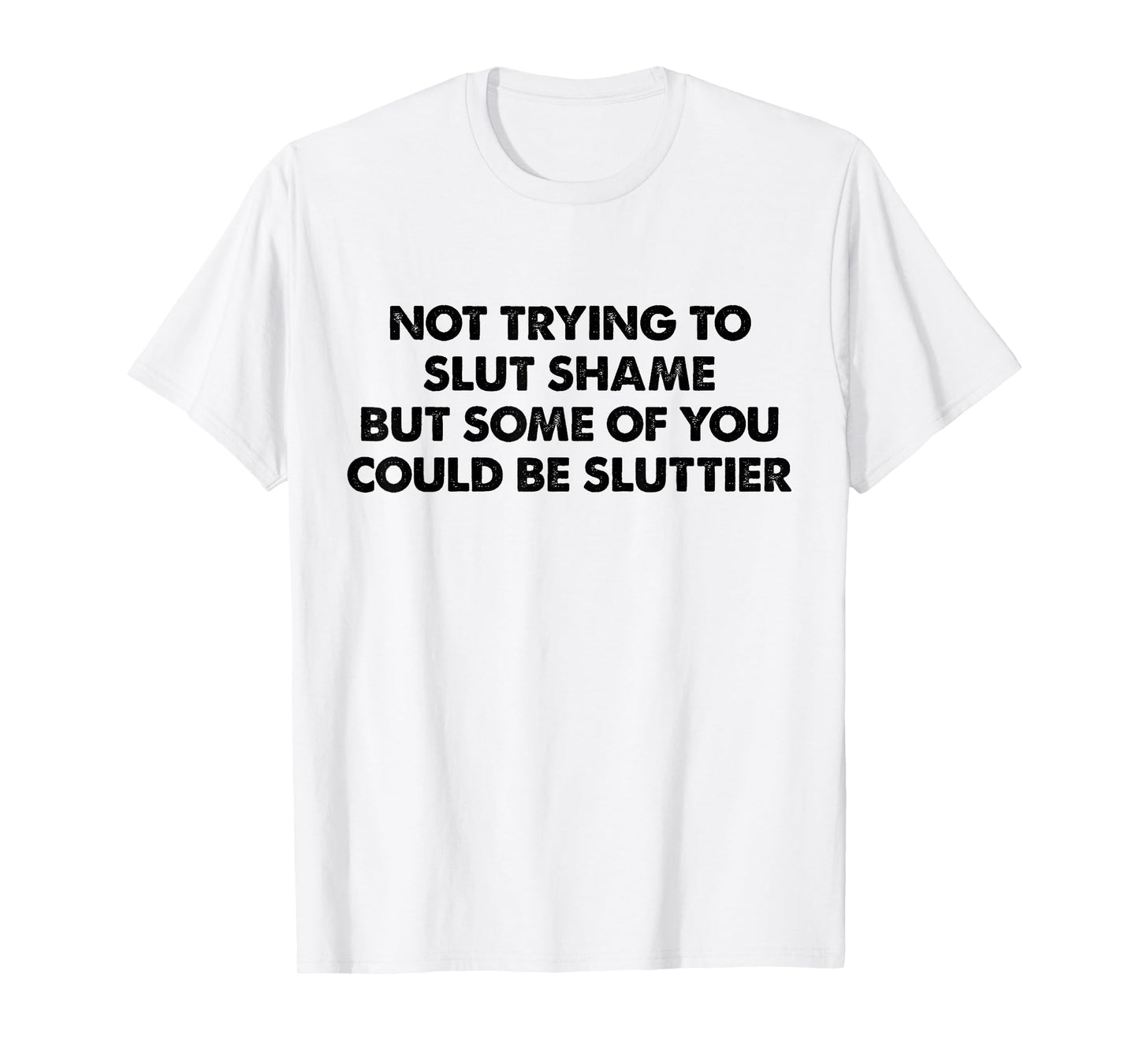 Not Trying to Slut Shame But Some of You Could Be Sluttier T-Shirt