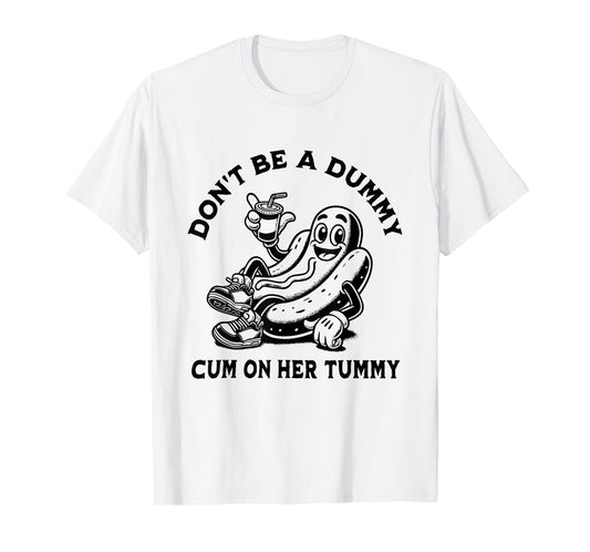 Don't Be A Dummy Cum On Her Tummy T-Shirt