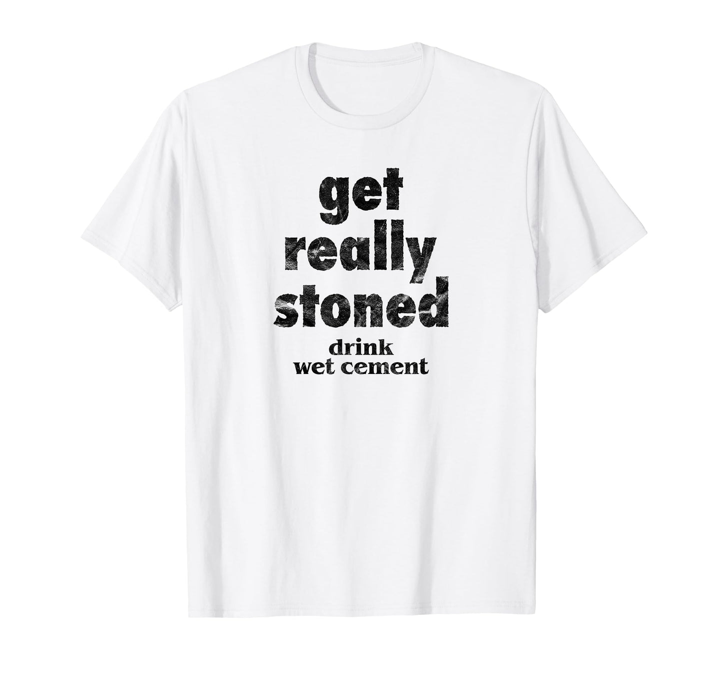 Get Really Stoned, Drink Wet Cement Funny Marijuana Joke T-Shirt