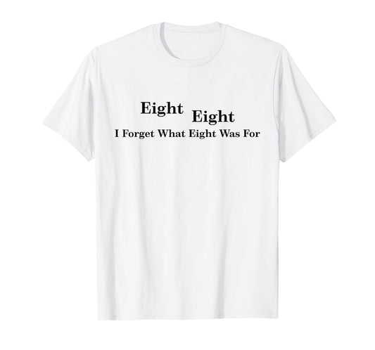 I Forget What Eight Was For T-Shirt