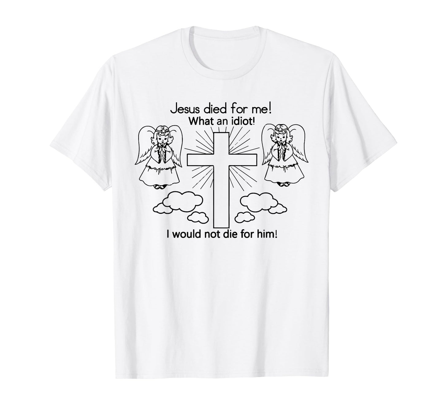 Jesus Died For Me What An Idiot I Would Not Die For Him Meme T-Shirt