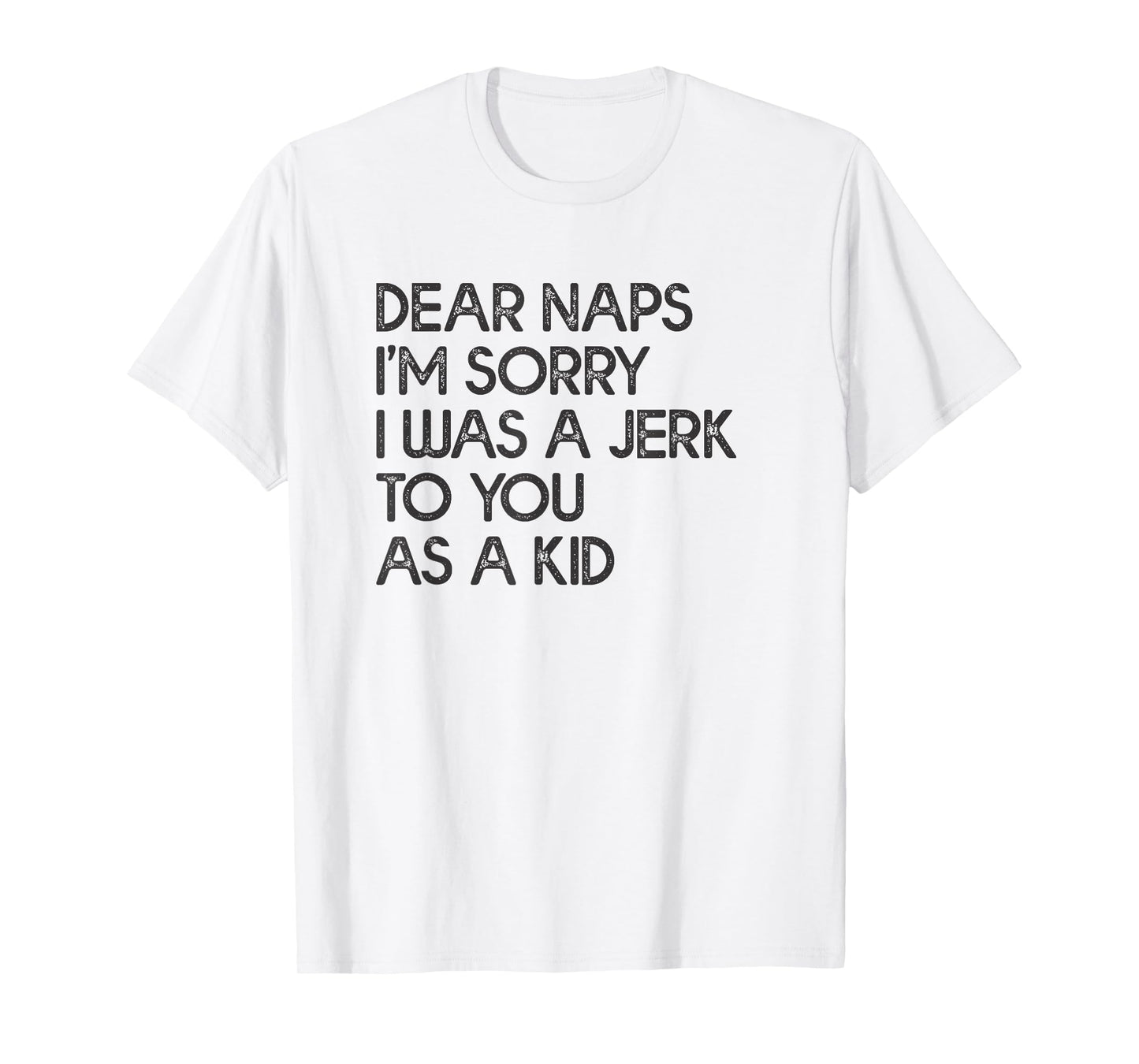 Dear Naps I'm Sorry I Was A Jerk To You As A Kid T-shirt T-Shirt