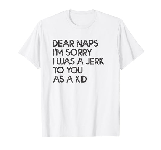 Dear Naps I'm Sorry I Was A Jerk To You As A Kid T-shirt T-Shirt