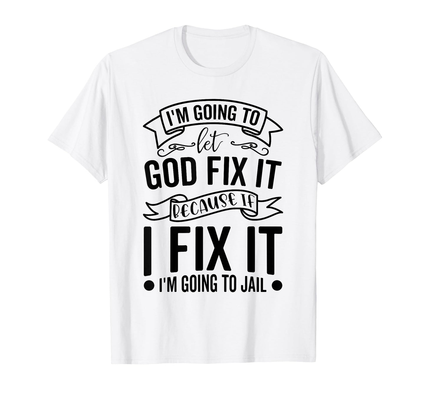 I'm Going To Let God Fix It If I Fix It I'm Going To Jail T-Shirt