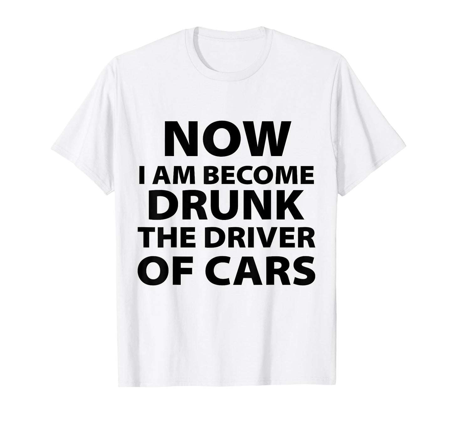 Funny Now I Am Become Drunk Driver Of Cars Drunkest Joke T-Shirt
