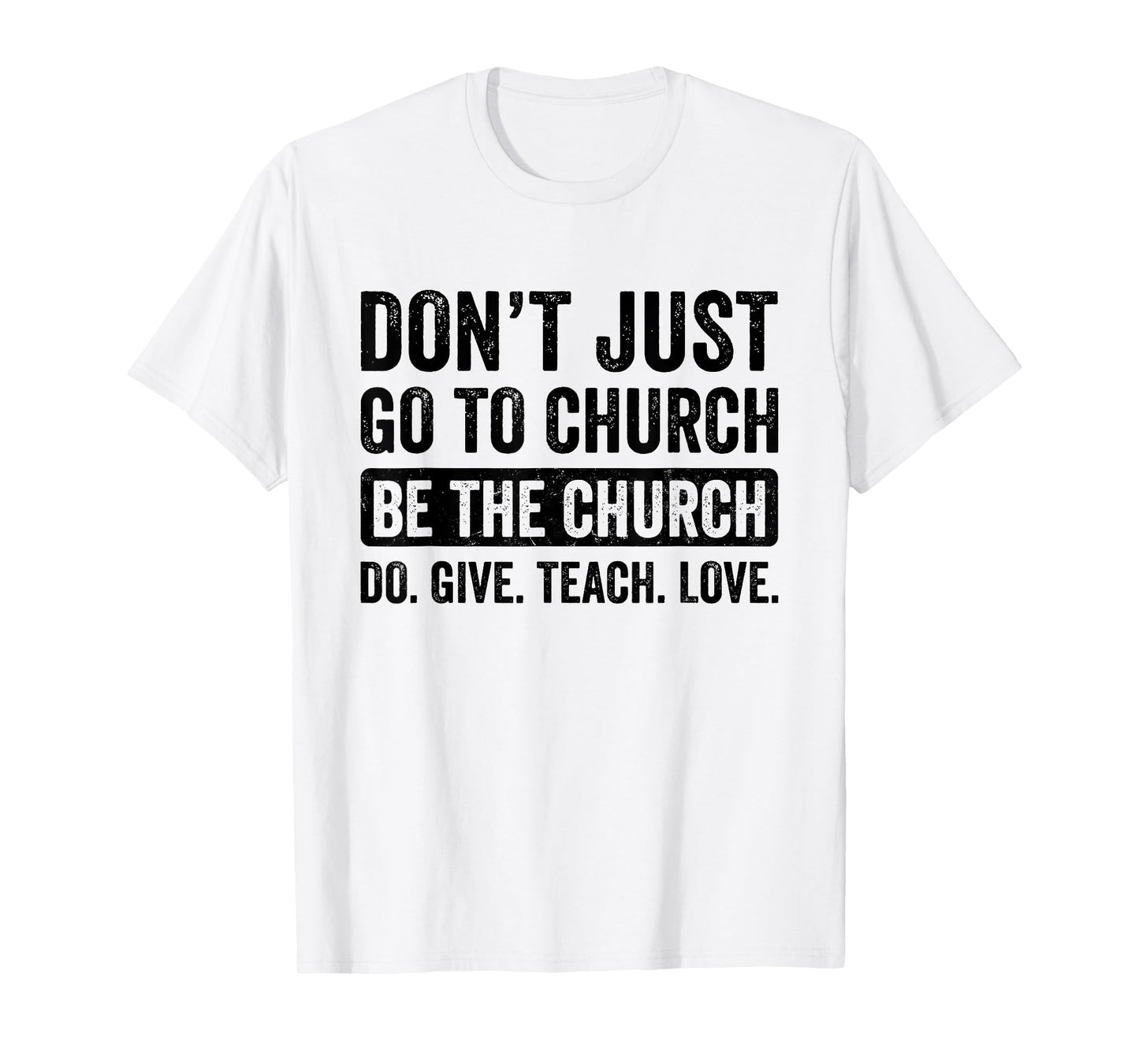 Don't Just Go To Church Be The Church Do Give Teach Love T-Shirt