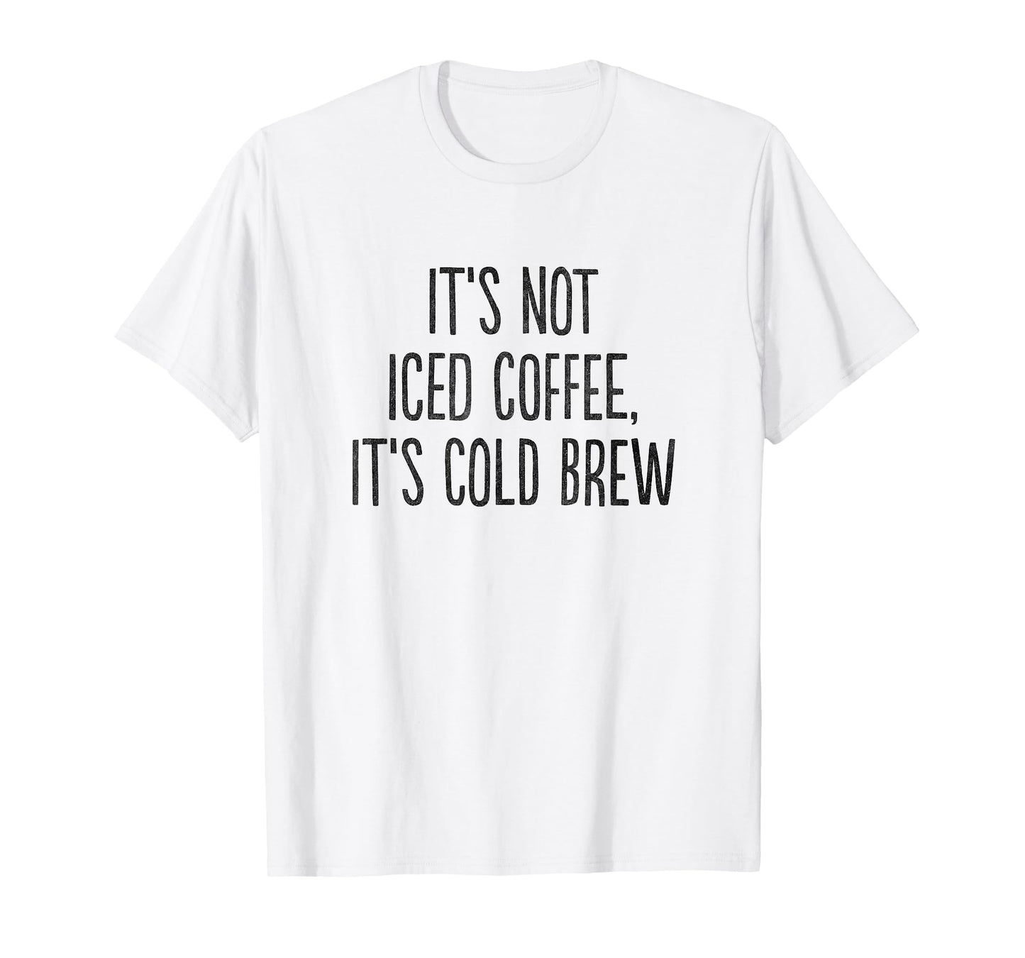 It's Not Iced Coffee, It's Cold Brew T-Shirt