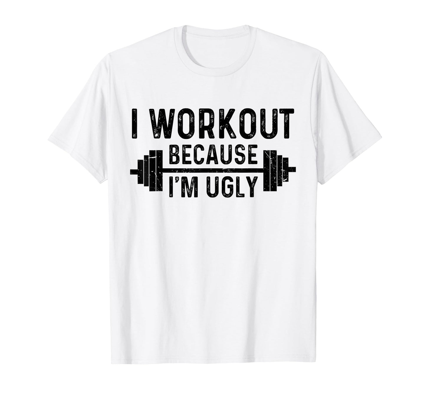 I Workout Because I'm Ugly Funny Humor Gym Fitness Lovers T-Shirt